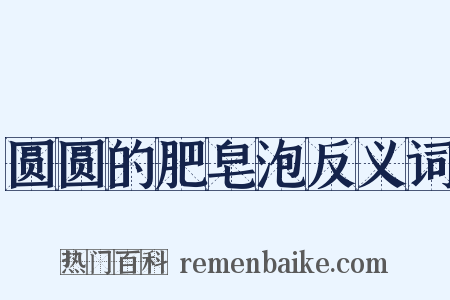 圆圆的肥皂泡反义词是什么意思的图片
